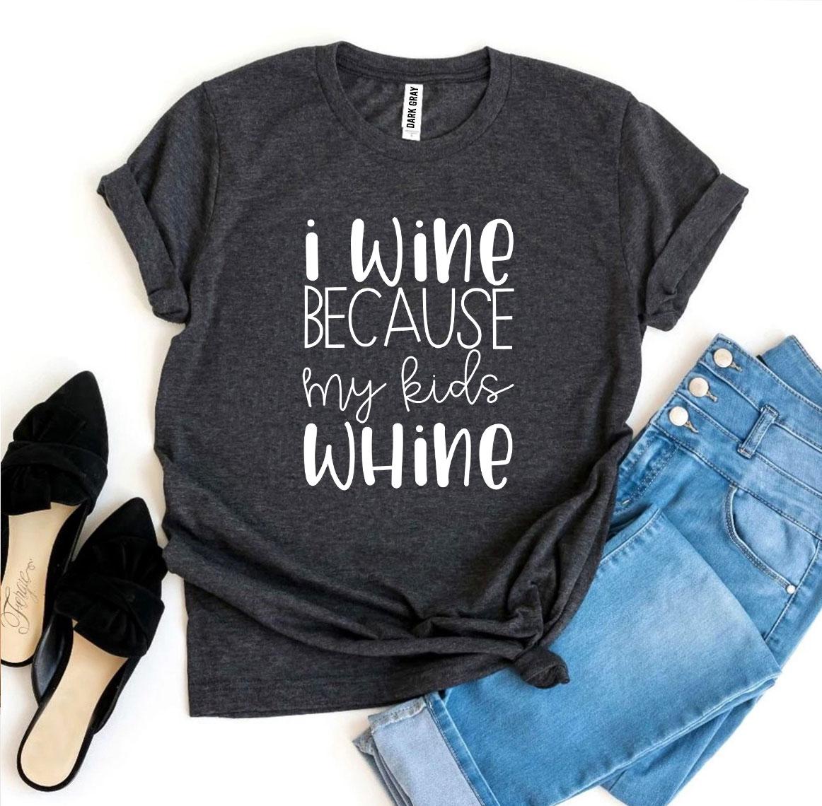 I Wine Because My kids Whine T-shirt