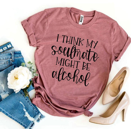 I Think My Soulmate Might Be Alcohol T-shirt